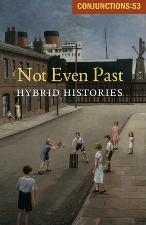 Conjunctions #53, Not Even Past, Hybrid Histories by Bradford Morrow