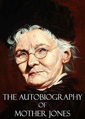 The Autobiography of Mother Jones by Mary Harris Jones
