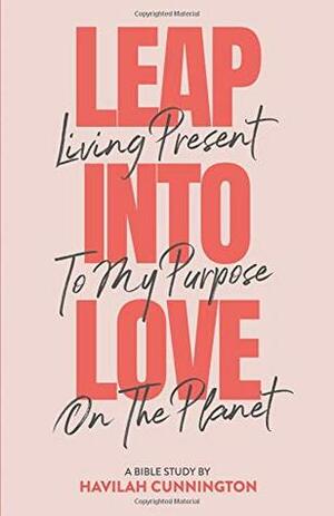 Leap into Love: Living Present to my Purpose on the Planet by Havilah Cunnington