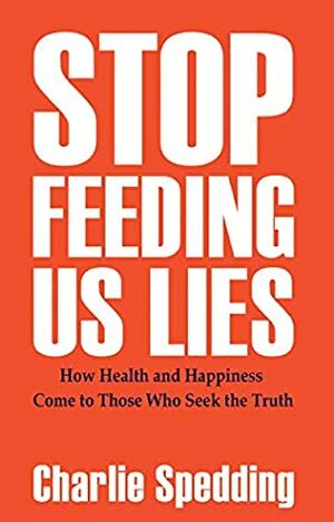 Stop feeding us lies: How health and happiness come to those who seek the truth by Charlie Spedding