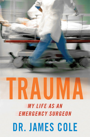 Trauma: My Life as an Emergency Surgeon by James Cole