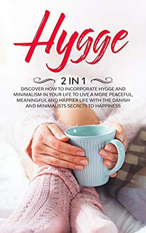 Hygge (2 in 1): Discover How to Incorporate Hygge and Minimalism In Your Life To Live a More Peaceful, Meaningful and Happier Life With The Danish and Minimalists Secrets to Happiness by Jessica Adams