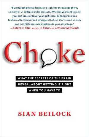 Choke: What the Secrets of the Brain Reveal About Getting It Right When You Have To by Sian Beilock