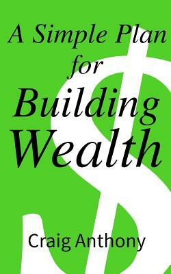 A Simple Plan for Building Wealth by Craig Anthony