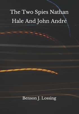 The Two Spies Nathan Hale And John André by Benson J. Lossing