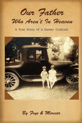 Our Father Who Aren't in Heaven: A True Story of a Career Criminal by Deborah Frye, Tracy Mercier