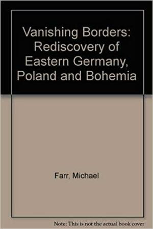 Vanishing Borders: Rediscovery of Eastern Germany, Poland and Bohemia by Michael Farr