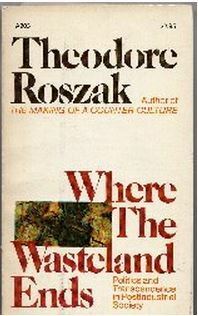 Where the Wasteland Ends: Politics and Transcendence in Postindustrial Society by Theodore Roszak