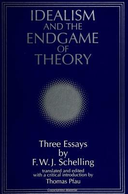 Idealism and the Endgame of Theory: Three Essays by F. W. J. Schelling by 