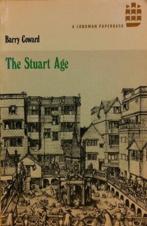 The Stuart Age: A History of England, 1603-1714 by Barry Coward