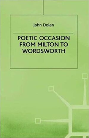 Poetic Occasion from Milton to Wordsworth by John Dolan