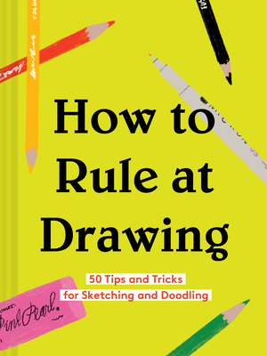 How to Rule at Drawing: 50 Tips and Tricks for Sketching and Doodling (Sketching for Beginners Book, Learn How to Draw and Sketch) by Chronicle Books