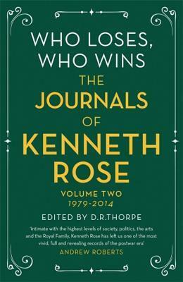 Who Loses, Who Wins: The Journals of Kenneth Rose: Volume Two 1979-2014 by Kenneth Rose, D.R. Thorpe