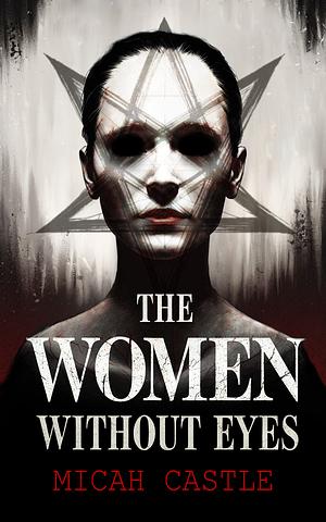 The Women Without Eyes by Micah Castle