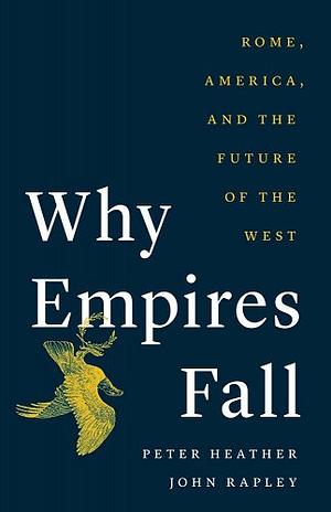 Why Empires Fall: Rome, America and the Future of the West by John Rapley, Peter Heather