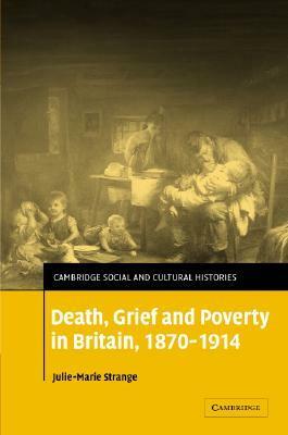 Death, Grief and Poverty in Britain, 1870-1914 by Julie-Marie Strange