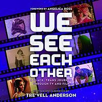 We See Each Other: A Black, Trans Journey Through TV and Film by Tre'vell Anderson