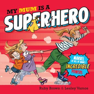 My Mum is a Superhero by Ruby Brown, Lesley Vamos