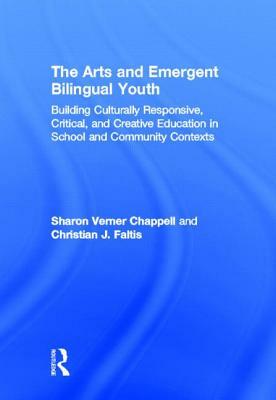 The Arts and Emergent Bilingual Youth: Building Culturally Responsive, Critical and Creative Education in School and Community Contexts by Christian J. Faltis, Sharon Verner Chappell