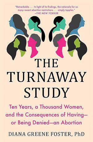 The Turnaway Study: Ten Years, a Thousand Women, and the Consequences of Having—or Being Denied—an Abortion by Diana Greene Foster