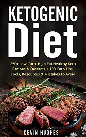 Keto Diet: 250+ Low-Carb, High-Fat Healthy Ketogenic Diet Recipes & Desserts + 100 Keto Tips, Tools, Resources & Mistakes to Avoid. (Ketogenic Cookbook, Lose Weight, Burn Fat,& Ketosis) by Kevin Hughes