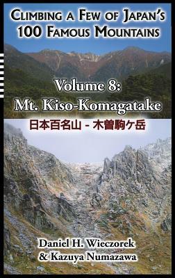 Climbing a Few of Japan's 100 Famous Mountains - Volume 8: Mt. Kiso-Komagatake by Daniel H. Wieczorek