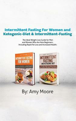 Intermittent Fasting For Women and Ketogenic-Diet & Intermittent-Fasting: 2 Manuscripts The Ideal Weight Loss Guide for Men and Women Who Are Keto Beg by Amy Moore