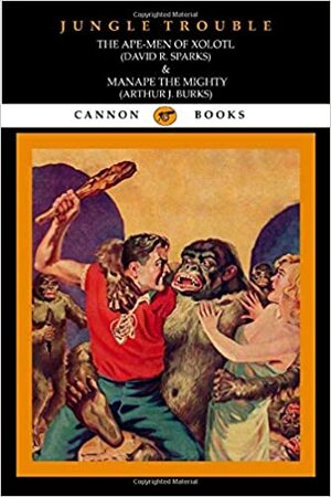Jungle Trouble: The Ape-Men of Xolotl & Manape the Mighty by Ron D'Alena, Arthur J. Burks, David R Sparks