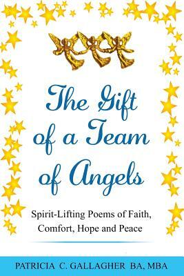 The Gift of a Team of Angels: Spirit-Lifting Poems of Faith, Comfort, Hope and Peace by Patricia C. Gallagher