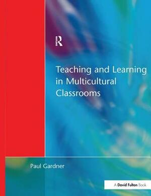 Teaching and Learning in Multicultural Classroom by Paul Gardner