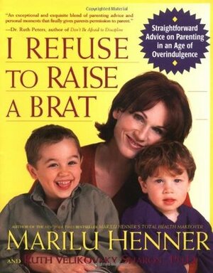 I Refuse to Raise a Brat: Straightforward Advice on Parenting in an Age of Overindulgence by Ruth Velikovsky Sharon, Marilu Henner