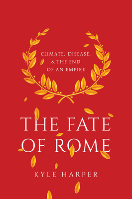 The Fate of Rome: Climate, Disease, and the End of an Empire by Kyle Harper