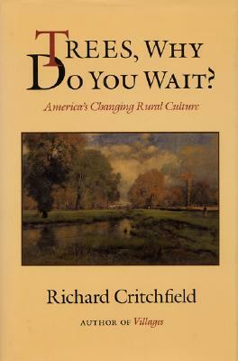 Trees, Why Do You Wait?: America's Changing Rural Culture by Richard Critchfield