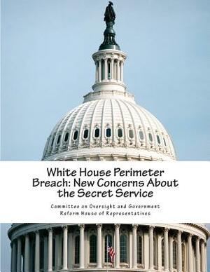 White House Perimeter Breach: New Concerns About the Secret Service by Committee on Oversight and Government Re