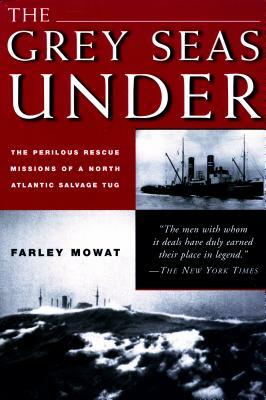 Grey Seas Under: The Perilous Rescue Mission of a N.A. Salvage Tug by Farley Mowat