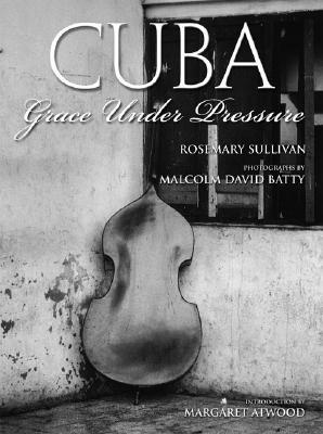 Cuba: Grace Under Pressure by Rosemary Sullivan