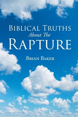 Biblical Truths About The Rapture by Brian Baker