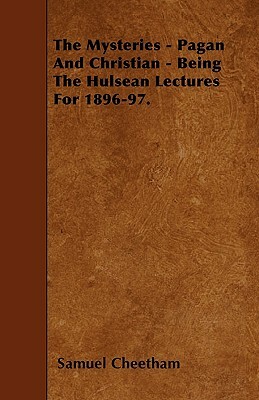 The Mysteries - Pagan And Christian - Being The Hulsean Lectures For 1896-97. by Samuel Cheetham