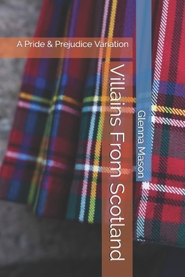 Villains From Scotland: A Pride & Prejudice Variation by Glenna Mason