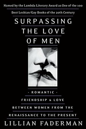 Surpassing the Love of Men: Romantic Friendship and Love Between Women from the Renaissance to the Present by Lillian Faderman