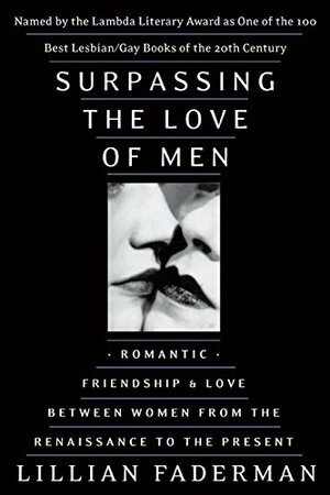 Surpassing the Love of Men: Romantic Friendship and Love Between Women from the Renaissance to the Present by Lillian Faderman