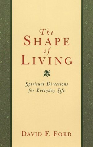 The Shape of Living: Spiritual Directions for Everyday Life by David F. Ford
