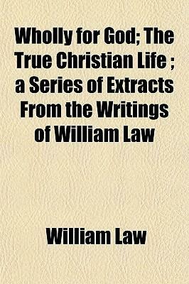 Wholly for God; The True Christian Life; A Series of Extracts from the Writings of William Law by William Law, Andrew Murray