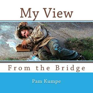 My View from the Bridge: Where Homeless Hearts find Hope by Pam Kumpe