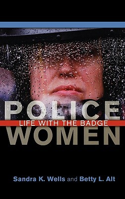 Police Women: Life with the Badge by Sandra K. Wells, Betty L. Alt