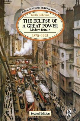 The Eclipse of a Great Power: Modern Britain 1870-1992 by Keith Robbins