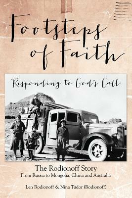 Footsteps of Faith - Responding to God's Call: Mongolia > China > Australia, The Rodionoff Story by Len Rodionoff, Joan Webb, Nina Tudor (Rodionoff)