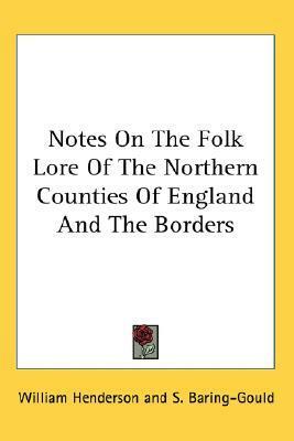 Notes on the Folk Lore of the Northern Counties of England and the Borders by William Henderson, Sabine Baring-Gould