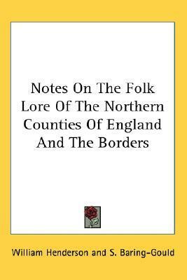 Notes on the Folk Lore of the Northern Counties of England and the Borders by William Henderson, Sabine Baring Gould