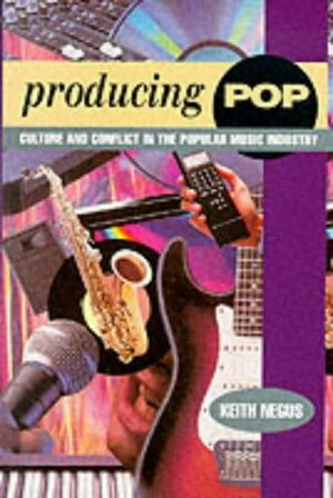 Producing Pop: Culture and Conflict in the Popular Music Industry by Keith Negus